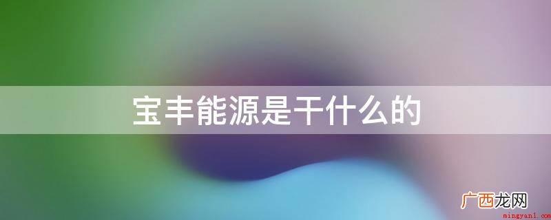 宝丰能源企业主要是运营新能源商品,煤碳、化工原材料的出售企业 宝丰能源是干什么的