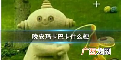 晚安玛卡巴卡的意思,晚安阿拉巴拉意思？