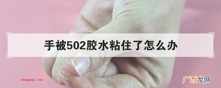 手被502胶水粘住处理的小窍门 手被502胶水粘住了怎么办