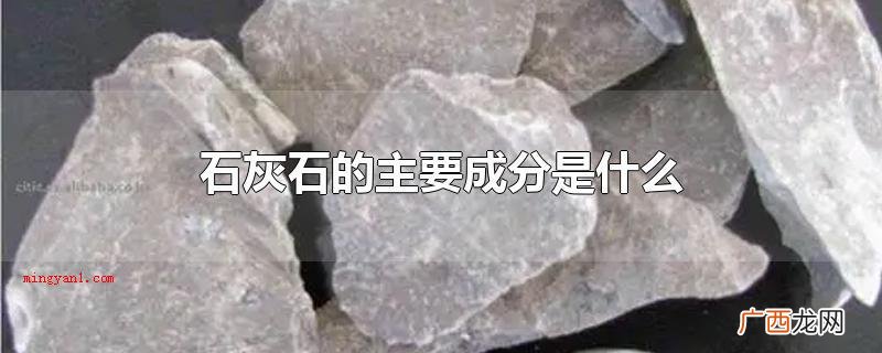 石灰石的主要成分是啥? 石灰石的主要成分是什么