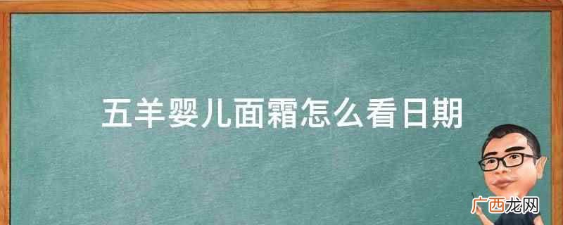 五羊婴儿面霜的瓶盖里面就有生产日期,打开就能看到 五羊婴儿面霜怎么看日期