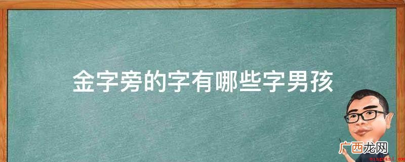 人的姓名是人们为区别个人,给每一个个人给出的特殊名称符号 金字旁的字有哪些字男孩