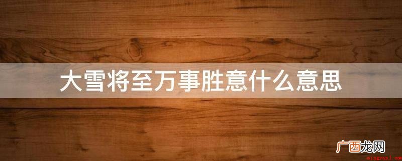 “大雪将至万事胜意”的意思 大雪将至万事胜意什么意思