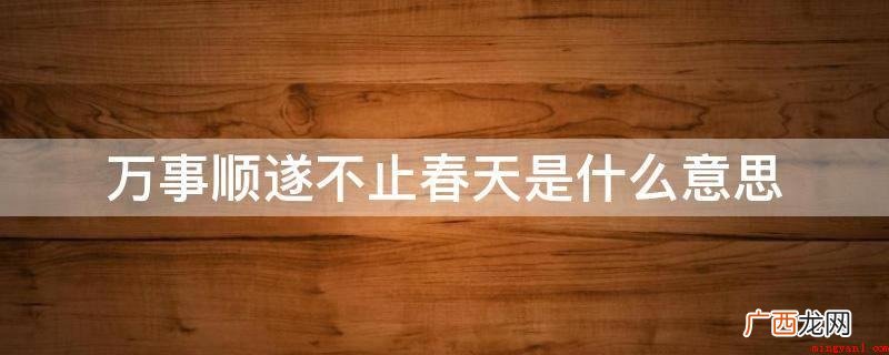万事顺遂表述词义相近的近义词 万事顺遂不止春天是什么意思