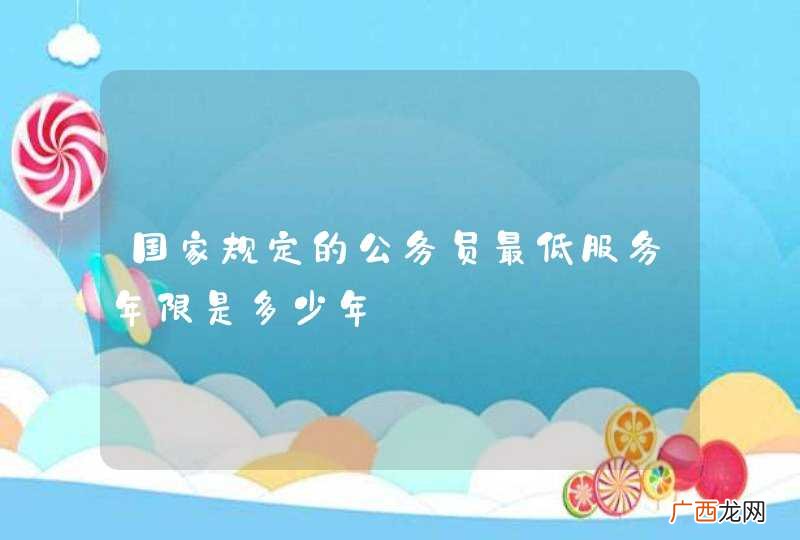 国家规定的公务员最低服务年限是多少年