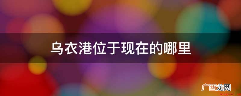 乌衣巷坐落于如今的南京秦淮区 乌衣港位于现在的哪里