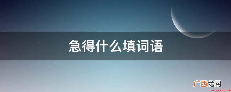 填写语句要和前边的“得”配搭 急得什么填词语