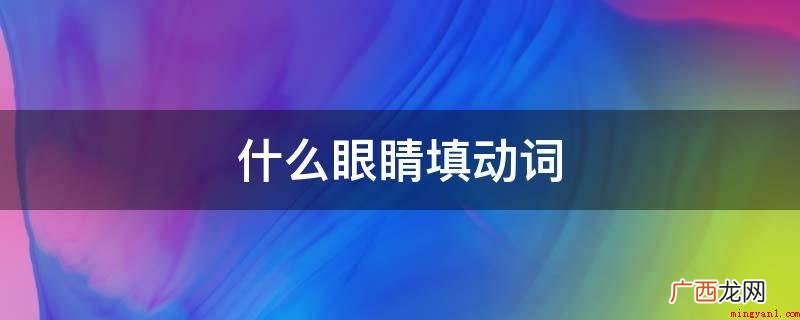 张开眼睛,眨巴眼睛、紧眯眼睛 什么眼睛填动词