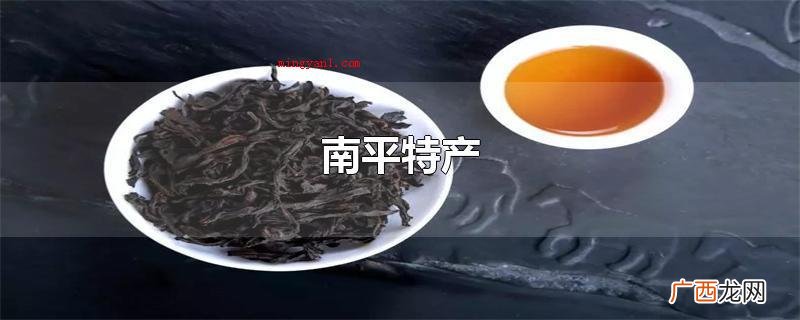 南平特产有武夷山岩茶、顺昌海鲜菇、浦城桂花树、邵武竹笋干、顺 南平特产