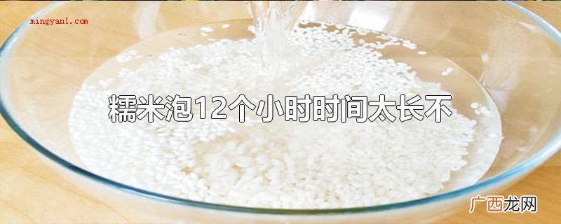 糯米泡12个小时间过长不糯米 糯米泡12个小时时间太长不