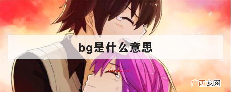 简略回应BG就是“boy and girl”的通称 bg是什么意思