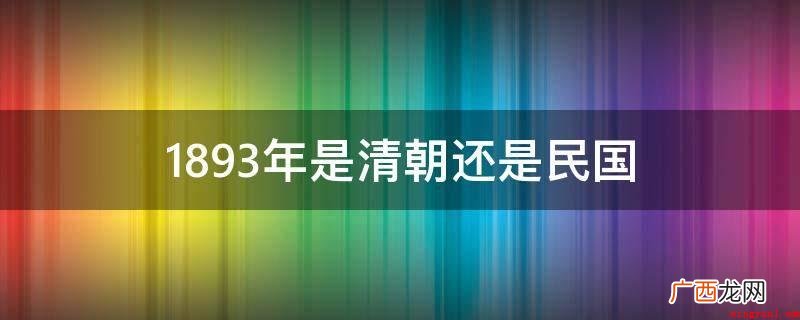 中国最后一个封建社会帝制国家 1893年是清朝还是民国