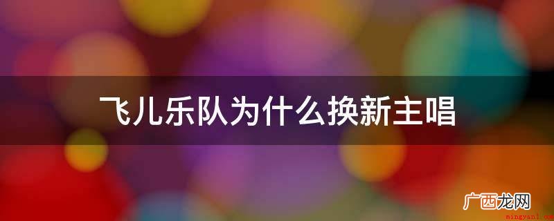 飞儿乐队换主唱目前二种观点 飞儿乐队为什么换新主唱