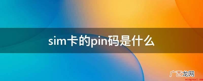 PINI码是浏览SIM卡的关键密码 sim卡的pin码是什么