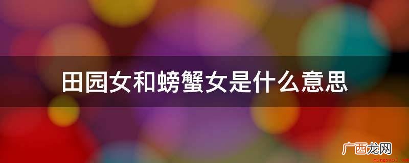 田园女和螃蟹女全是网络名词 田园女和螃蟹女是什么意思