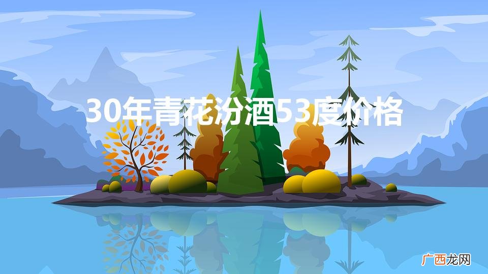 30年青花汾酒53度价格（20年青花汾酒53度多少钱一瓶)