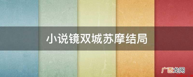 小说集《镜双城》苏摩结果:苏摩为了更好地鲛人的随意 小说镜双城苏摩结局
