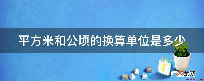 公亩与平米的换算企业为:1公亩等于1000平米,故1平方米等 平方米和公顷的换算单位是多少