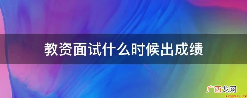 上半年度教师资格证面试成绩一般在6月份公布 教资面试什么时候出成绩