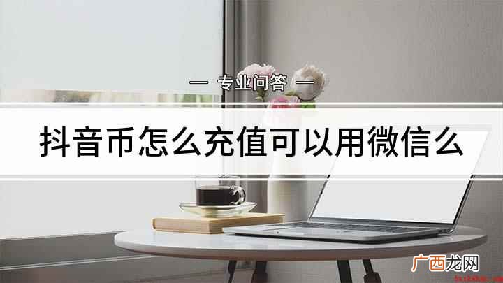 微信充值抖音币怎么充值 抖音币怎么充值可以用微信么