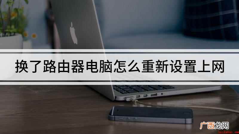 换了路由器怎么重新设置上网 换了路由器电脑怎么重新设置上网