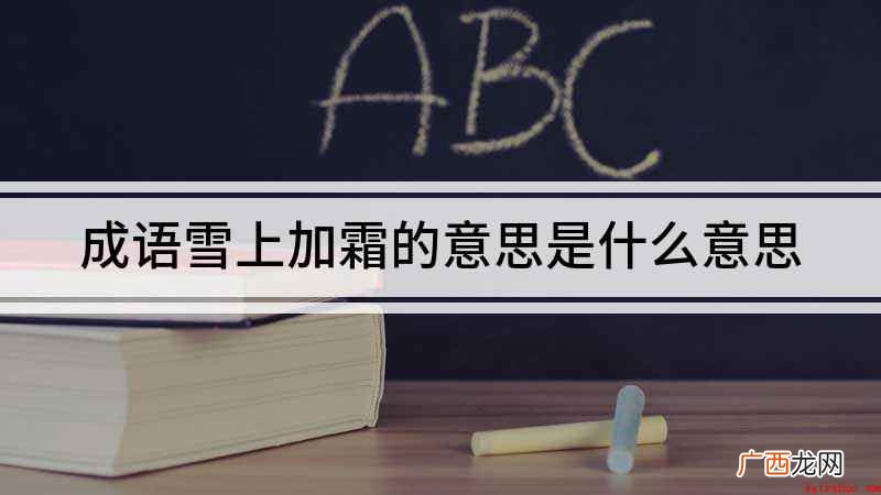 雪上加霜的近义词有哪些 成语雪上加霜的意思是什么意思