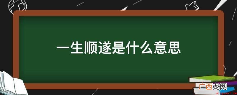 一生顺遂的意思便是希望你 一生顺遂是什么意思