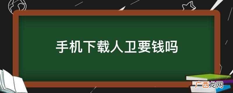 手机下载人卫不要钱,是免费下载的 手机下载人卫要钱吗