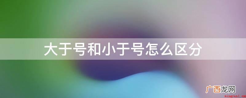 大于号是初中数学的连接符号 大于号和小于号怎么区分