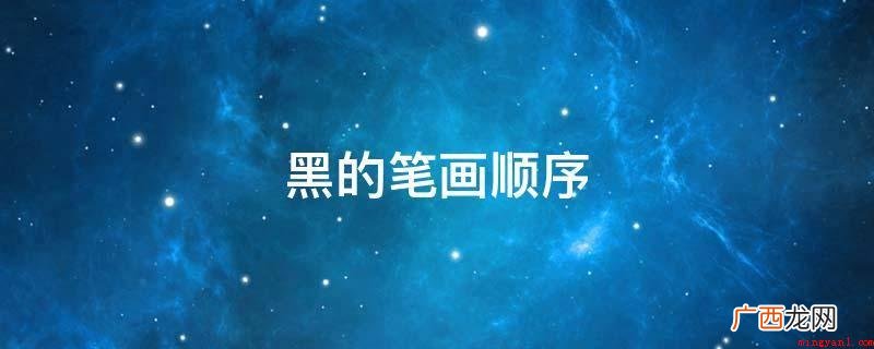黑汉字笔画是一个中文词句 黑的笔画顺序