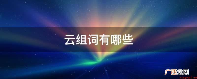 步步高升:指人一下子升到很高的影响力上来。 云组词有哪些