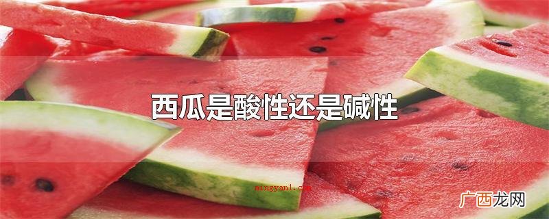西瓜是酸性或是偏碱无籽西瓜营养丰富 西瓜是酸性还是碱性