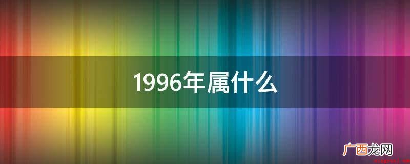 1996年的属相:子鼠,阴历丙子年,公历 1996年属什么