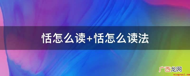 作介词时,有泰然、淡泊的意思 恬怎么读 恬怎么读法