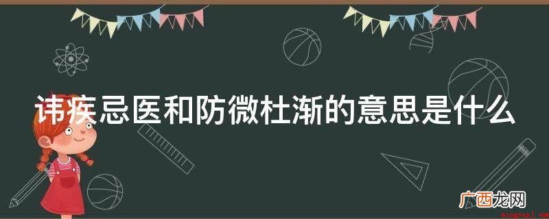 讳疾忌医的意思是什么? 讳疾忌医和防微杜渐的意思是什么
