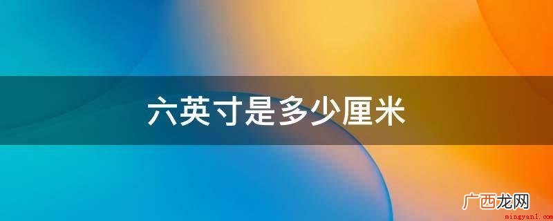 6英寸大概相当于15 六英寸是多少厘米