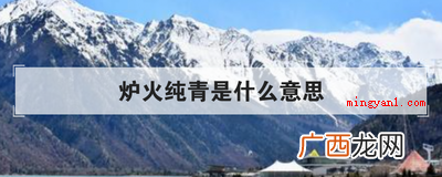 简略回应驾轻就熟,源于唐孙思邈《四言诗》,用于形容功夫做到了 炉火纯青是什么意思