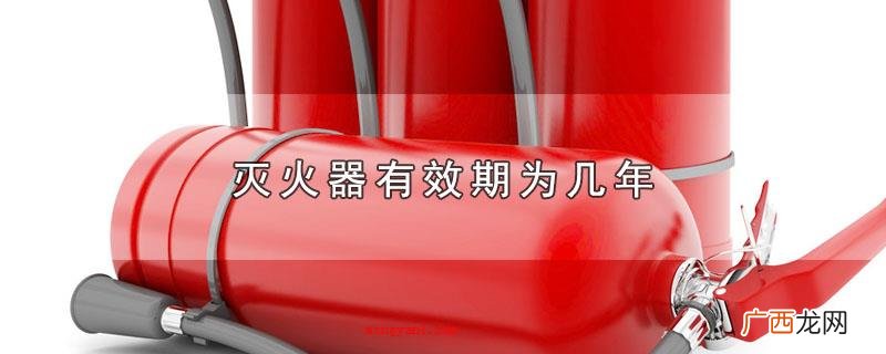 灭火器机壳的有效期有多久 灭火器有效期为几年