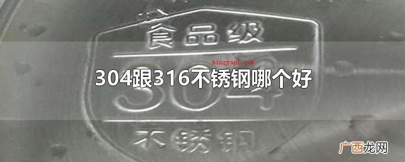 304跟316不锈钢哪家好 304跟316不锈钢哪个好