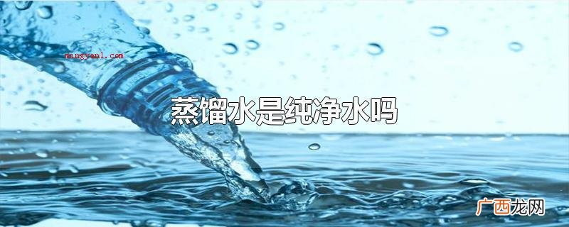 蒸馏水和纯净水的区别_新闻中心 蒸馏水是纯净水吗