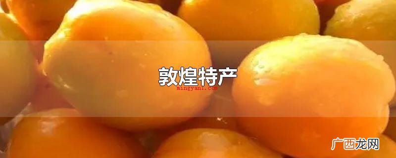 敦煌特色产品有:李广杏、敦煌瓜、阳关红提、李广桃、消冰香水梨 敦煌特产