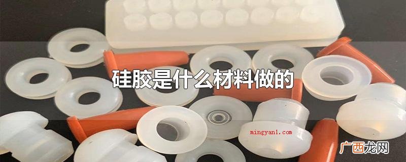 硅胶的主要成分是二氧化硅 硅胶是什么材料做的
