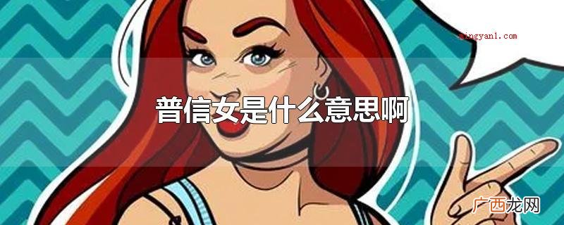 普信女的意思是一般但却盲目自信的女生 普信女是什么意思啊