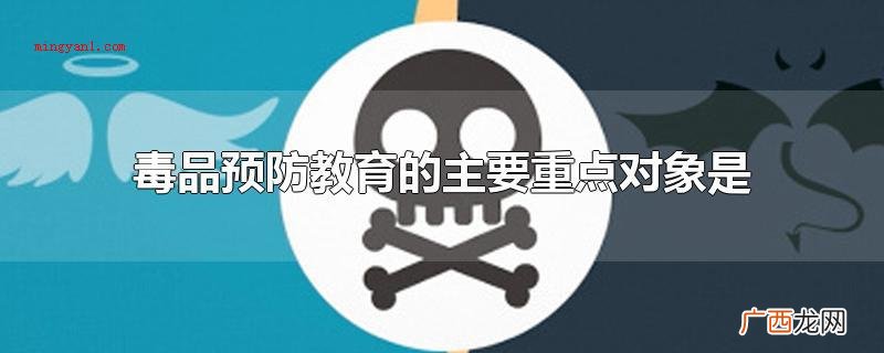毒品防止文化教育的关键重点对象 毒品预防教育的主要重点对象是