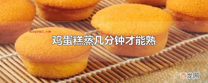 鸡蛋糕蒸数分钟才可以熟 鸡蛋糕蒸几分钟才能熟