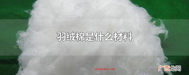 羽绒棉、棉花、羽绒的差别 羽绒棉是什么材料