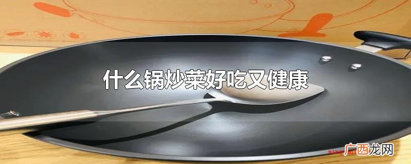 合金锅烧菜美味又身心健康 什么锅炒菜好吃又健康