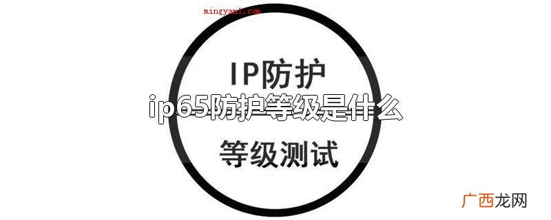 ip65防护等级是啥 ip65防护等级是什么