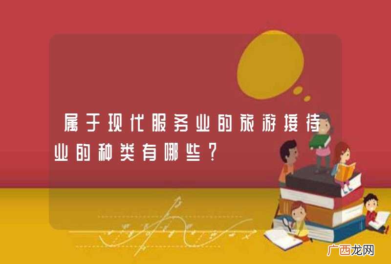 属于现代服务业的旅游接待业的种类有哪些？