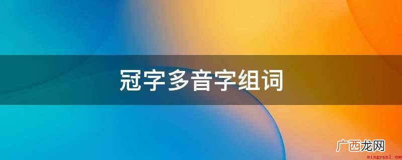 衣冠齐整、大发雷霆、勇冠三军、冠首、弱冠之年、夺得冠军等 冠字多音字组词